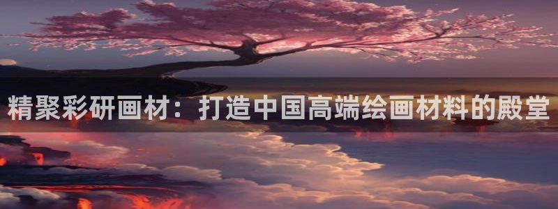 彩易通app下载：精聚彩研画材：打造中国高端绘画材料的殿堂
