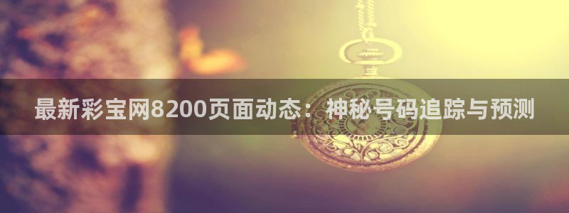 彩易通app下载：最新彩宝网8200页面动态：神秘号码追踪与预测
