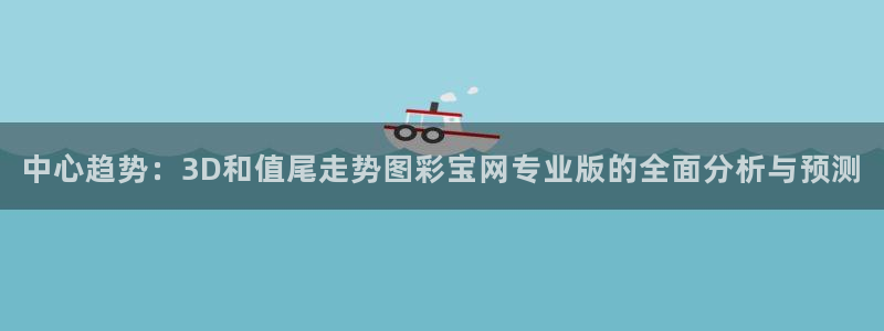 彩易通官网：中心趋势：3D和值尾走势图彩宝网专业版的全面分析与预测